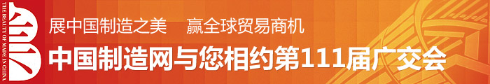 展中国制造之美，赢全球贸易商机--中国制造网与您相约第111届广交会